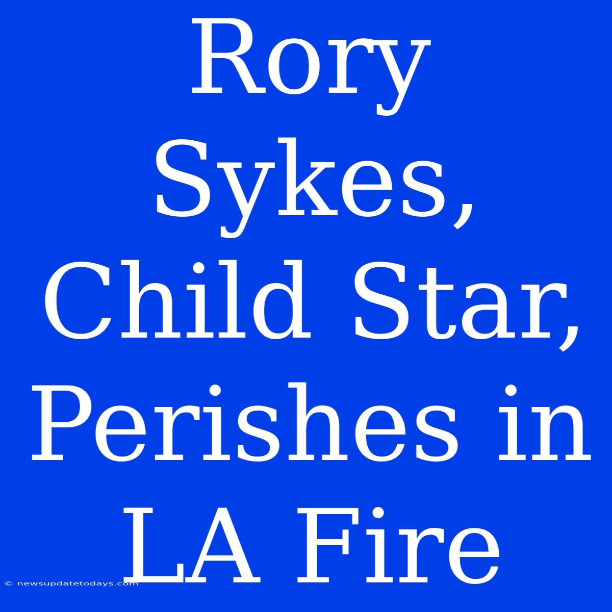 Rory Sykes, Child Star, Perishes In LA Fire