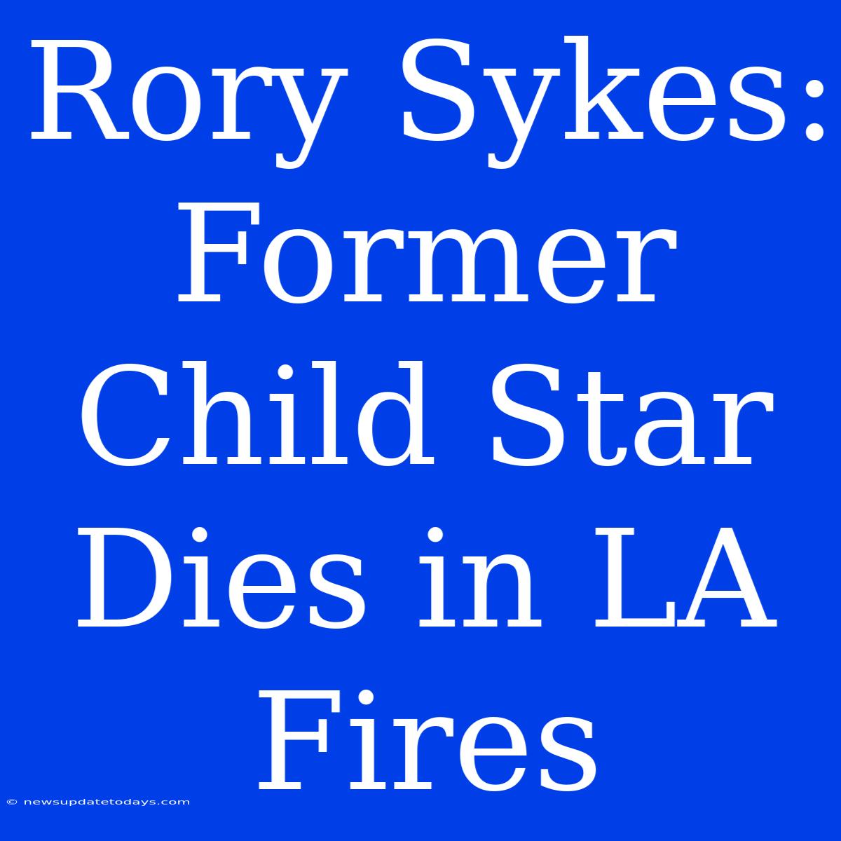 Rory Sykes: Former Child Star Dies In LA Fires