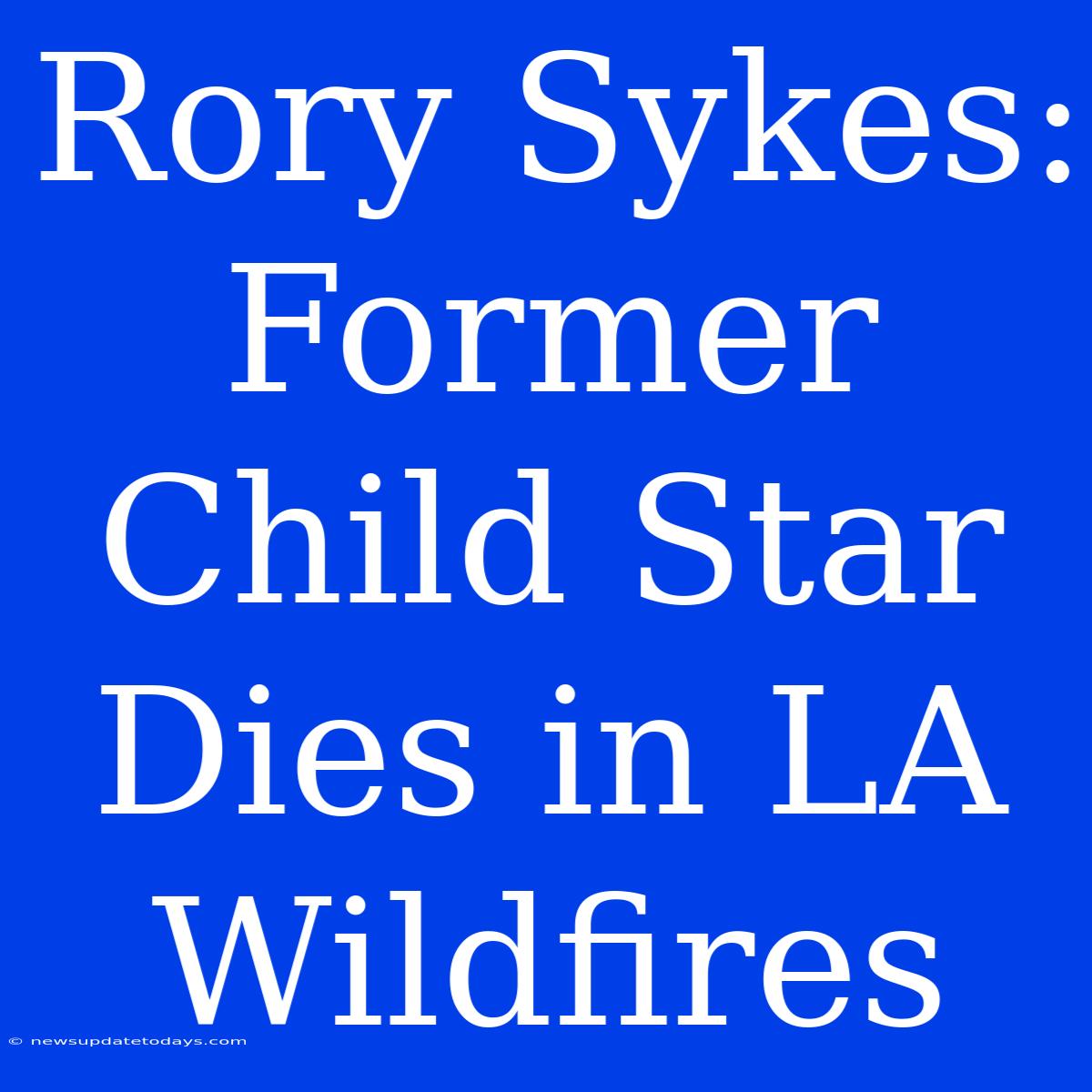 Rory Sykes: Former Child Star Dies In LA Wildfires