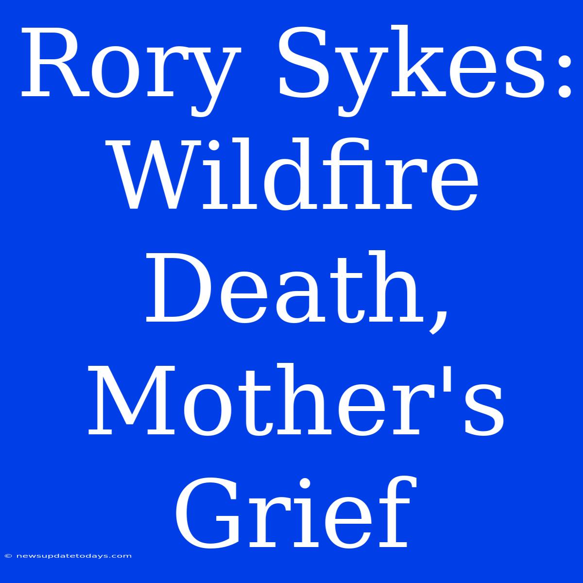 Rory Sykes: Wildfire Death, Mother's Grief