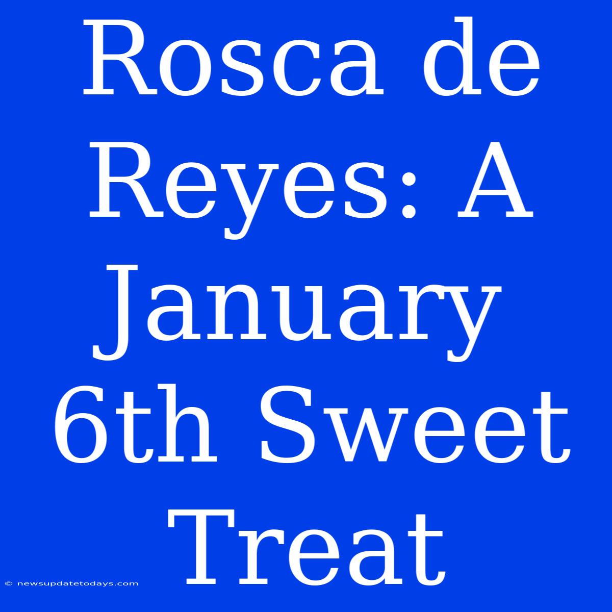 Rosca De Reyes: A January 6th Sweet Treat