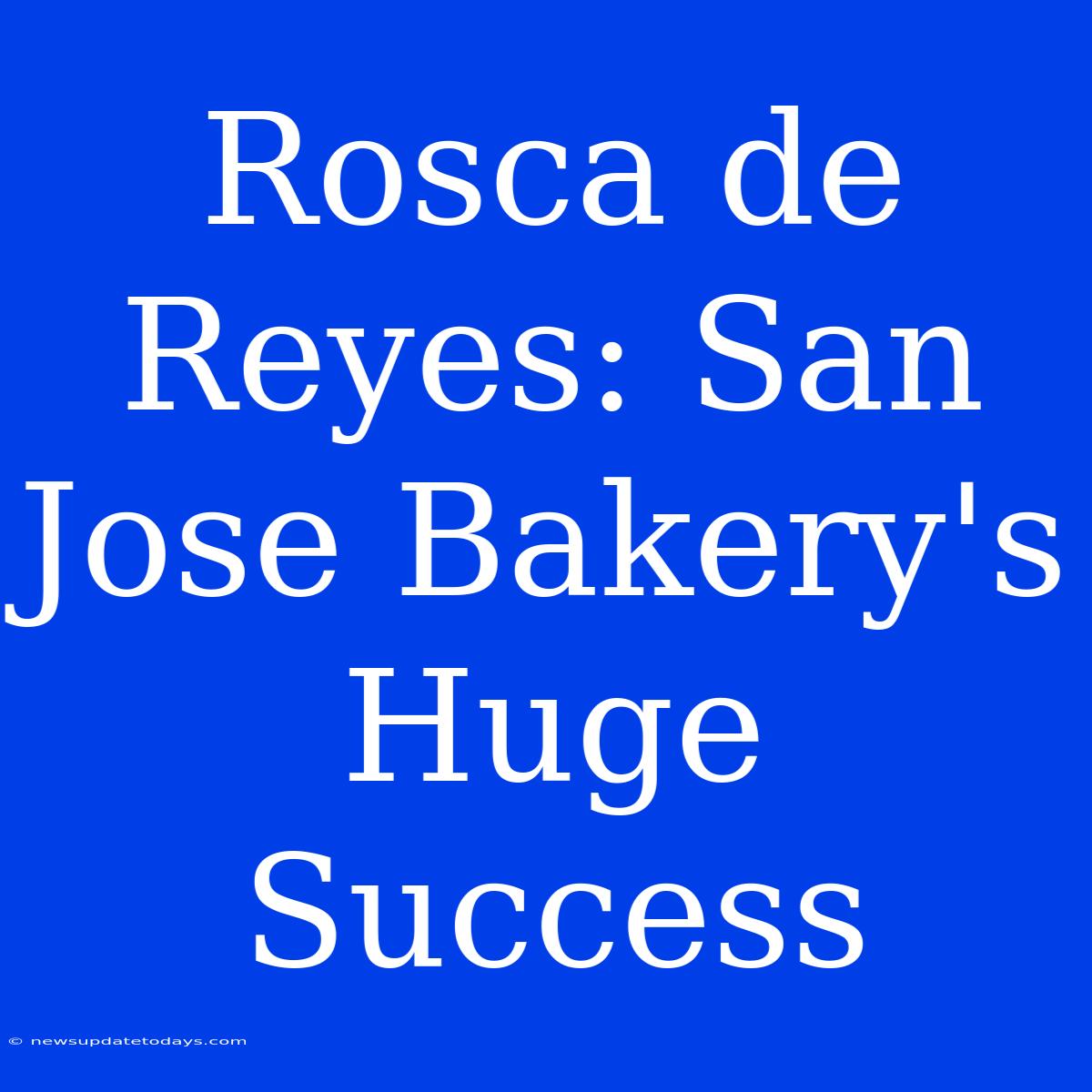 Rosca De Reyes: San Jose Bakery's Huge Success