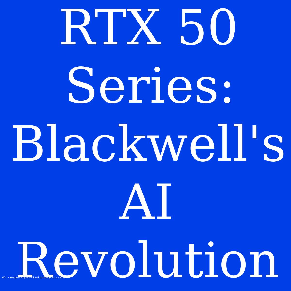 RTX 50 Series: Blackwell's AI Revolution