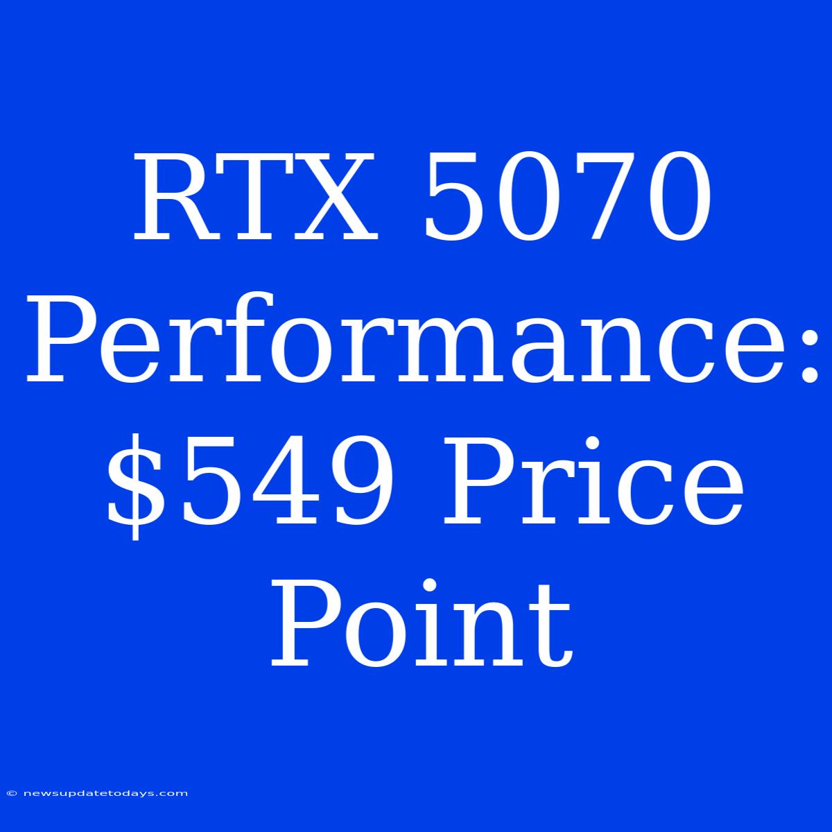 RTX 5070 Performance: $549 Price Point