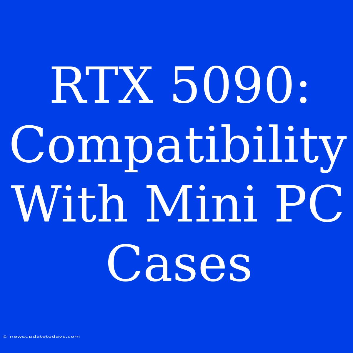 RTX 5090: Compatibility With Mini PC Cases