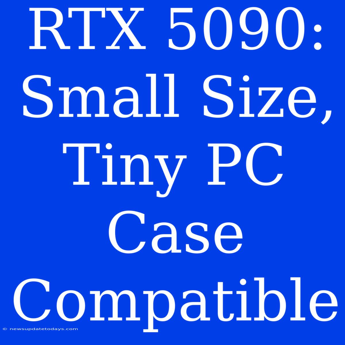 RTX 5090: Small Size, Tiny PC Case Compatible