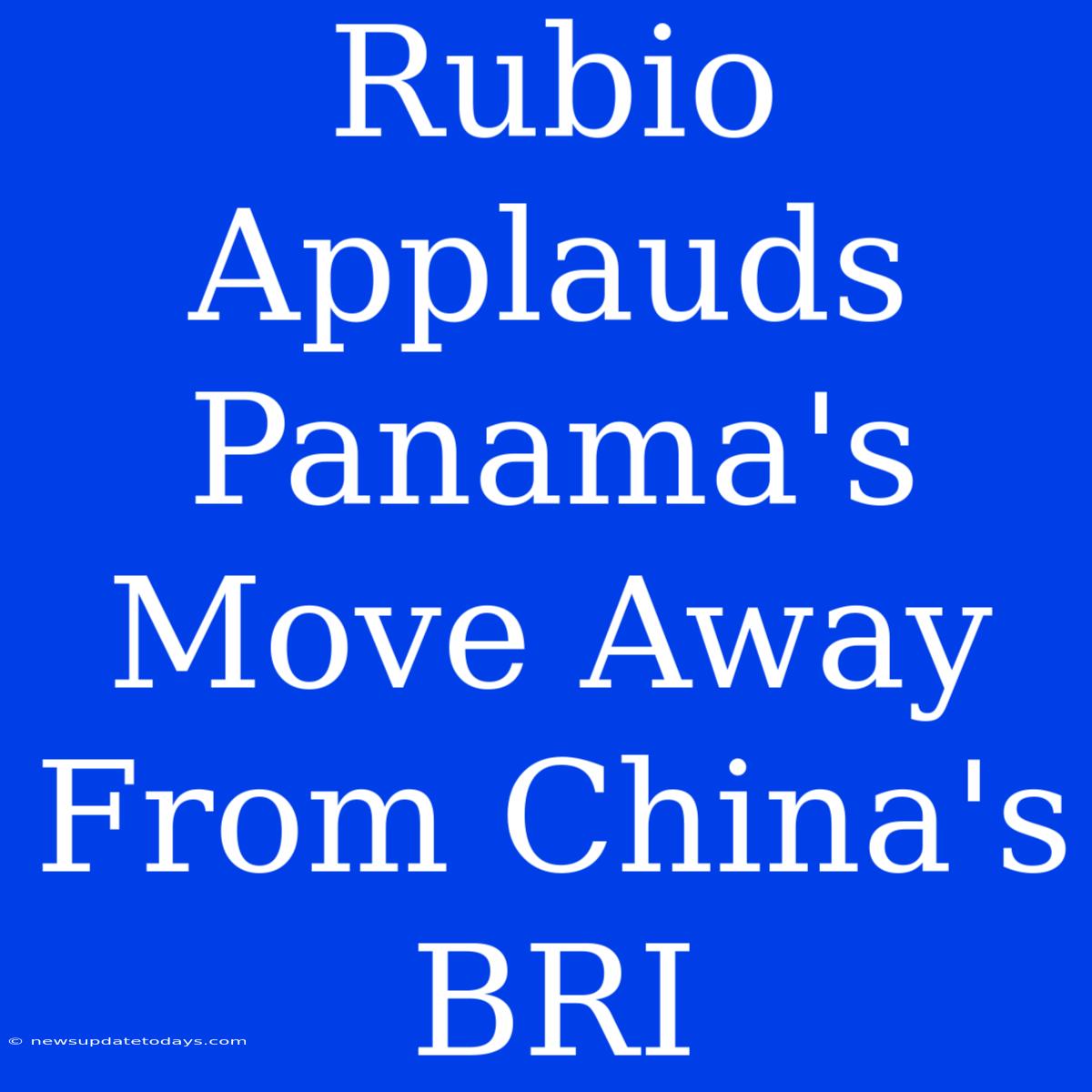 Rubio Applauds Panama's Move Away From China's BRI