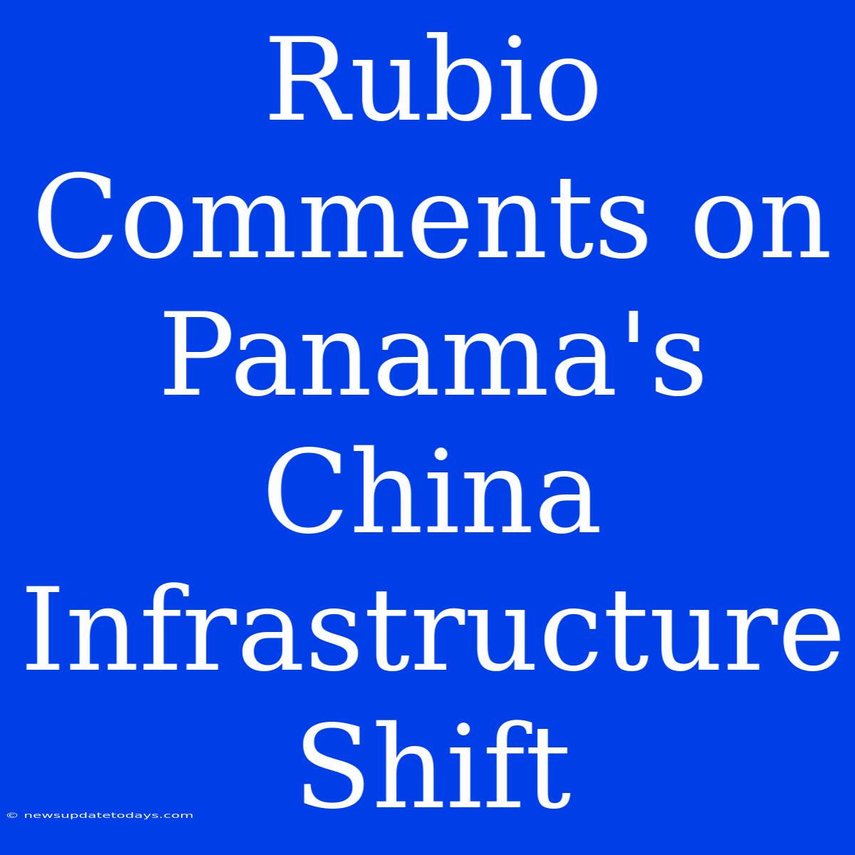 Rubio Comments On Panama's China Infrastructure Shift