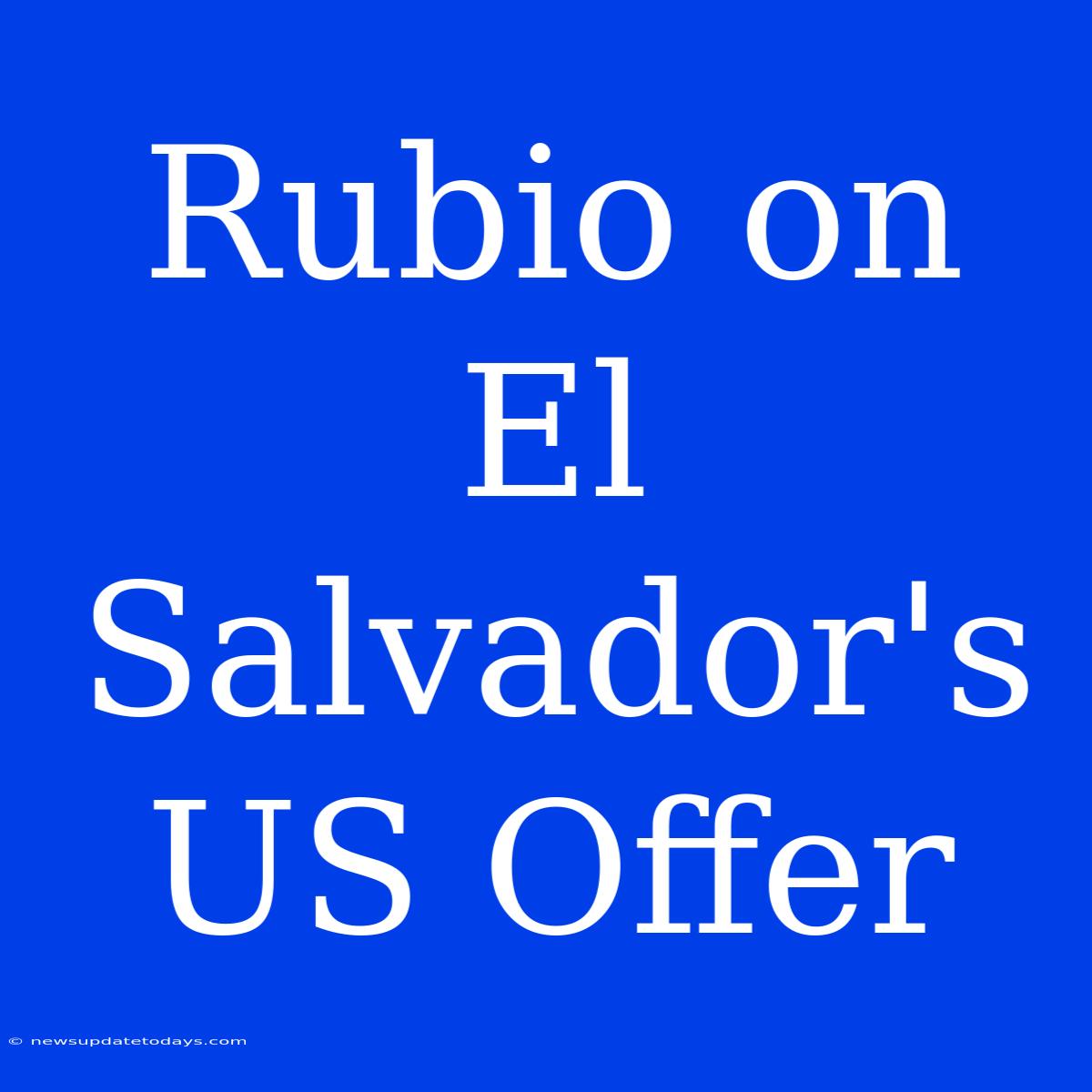 Rubio On El Salvador's US Offer