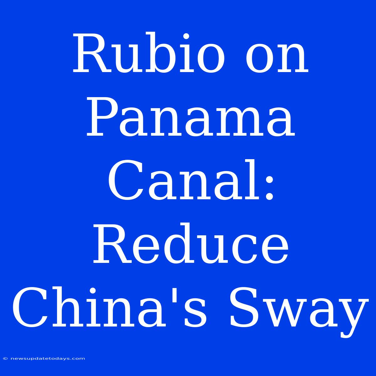 Rubio On Panama Canal: Reduce China's Sway