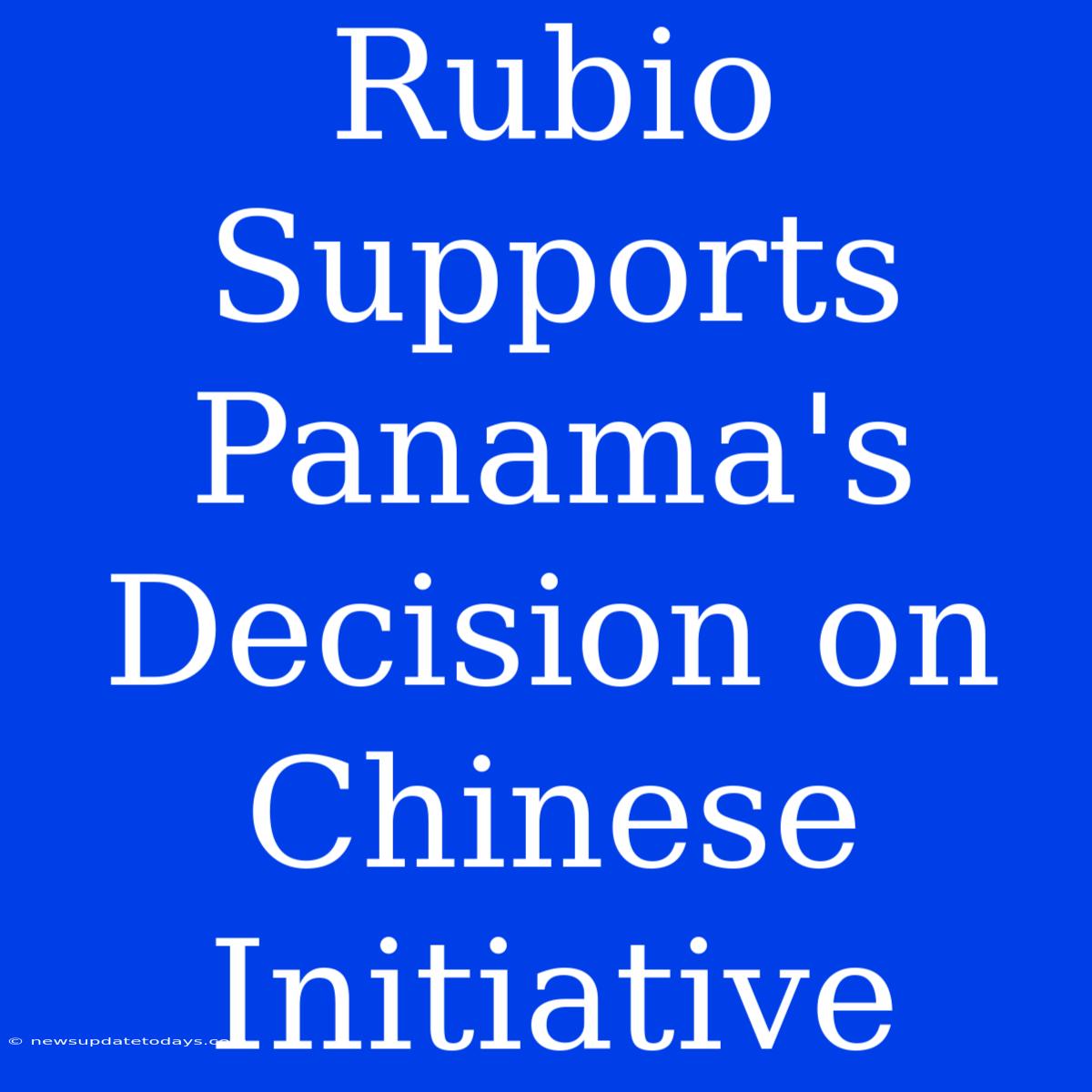 Rubio Supports Panama's Decision On Chinese Initiative