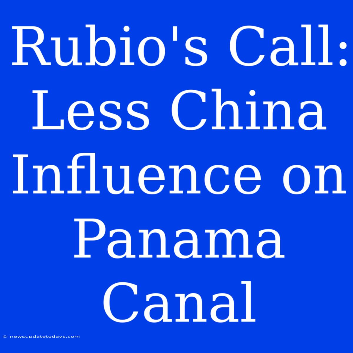 Rubio's Call: Less China Influence On Panama Canal