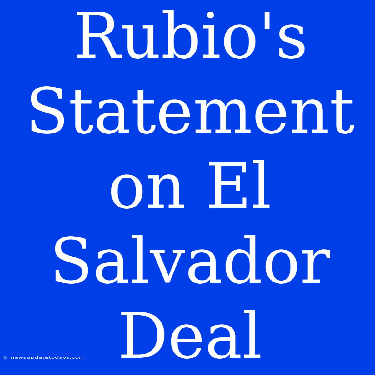 Rubio's Statement On El Salvador Deal