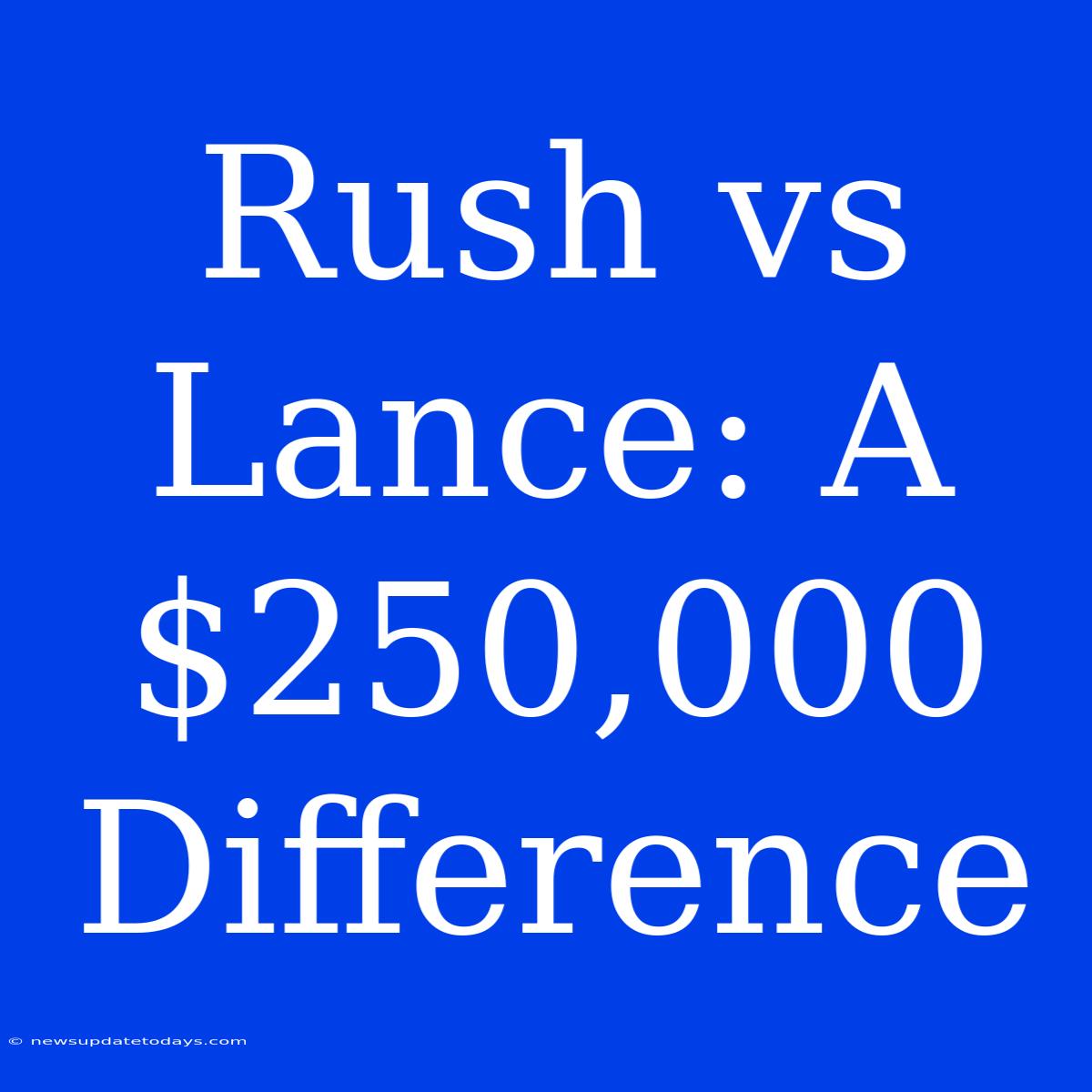 Rush Vs Lance: A $250,000 Difference