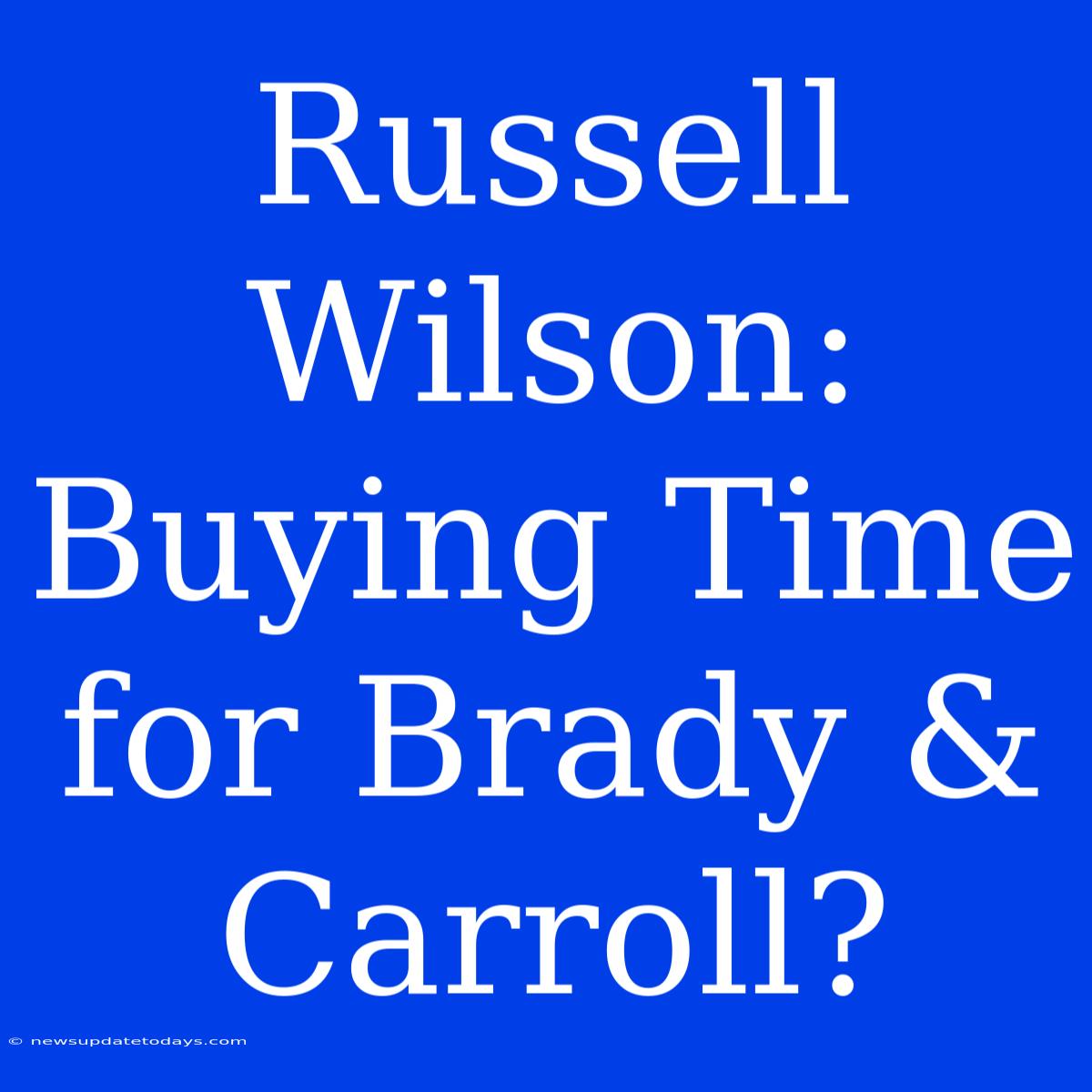 Russell Wilson: Buying Time For Brady & Carroll?