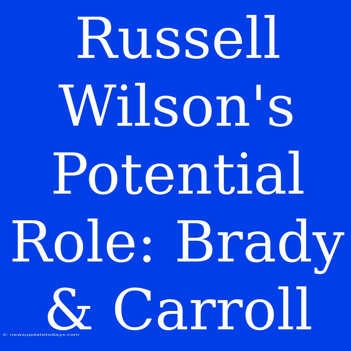 Russell Wilson's Potential Role: Brady & Carroll