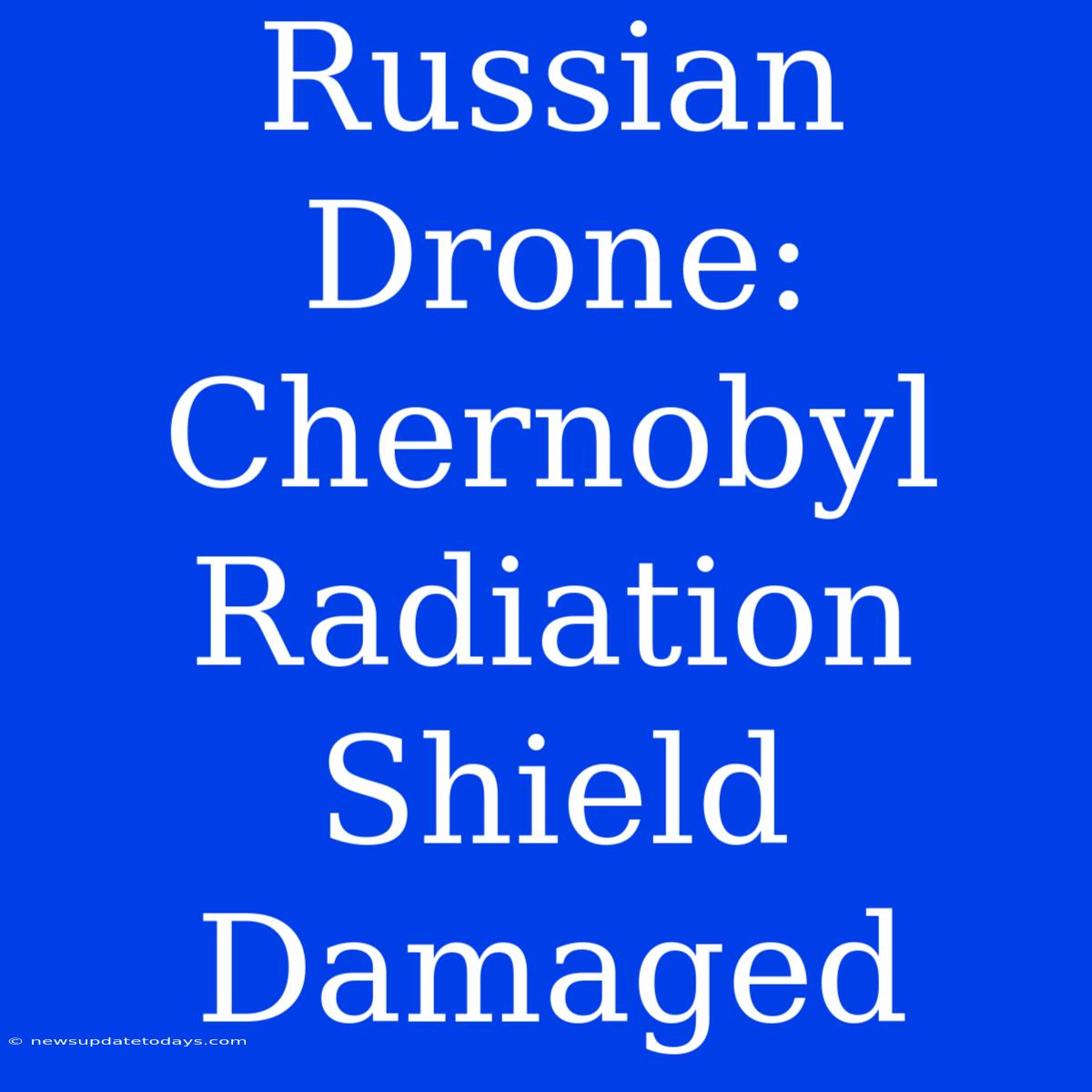 Russian Drone: Chernobyl Radiation Shield Damaged