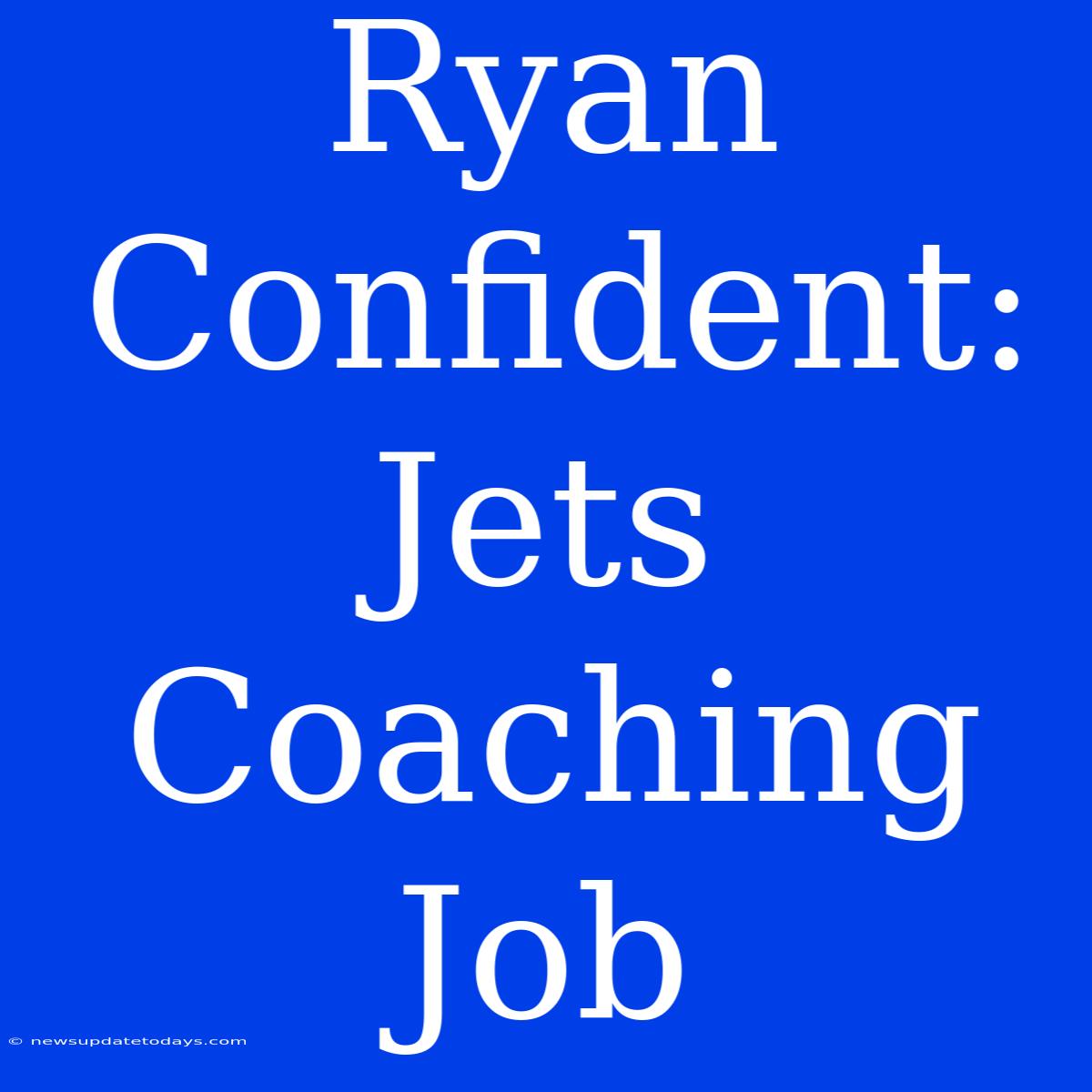 Ryan Confident: Jets Coaching Job