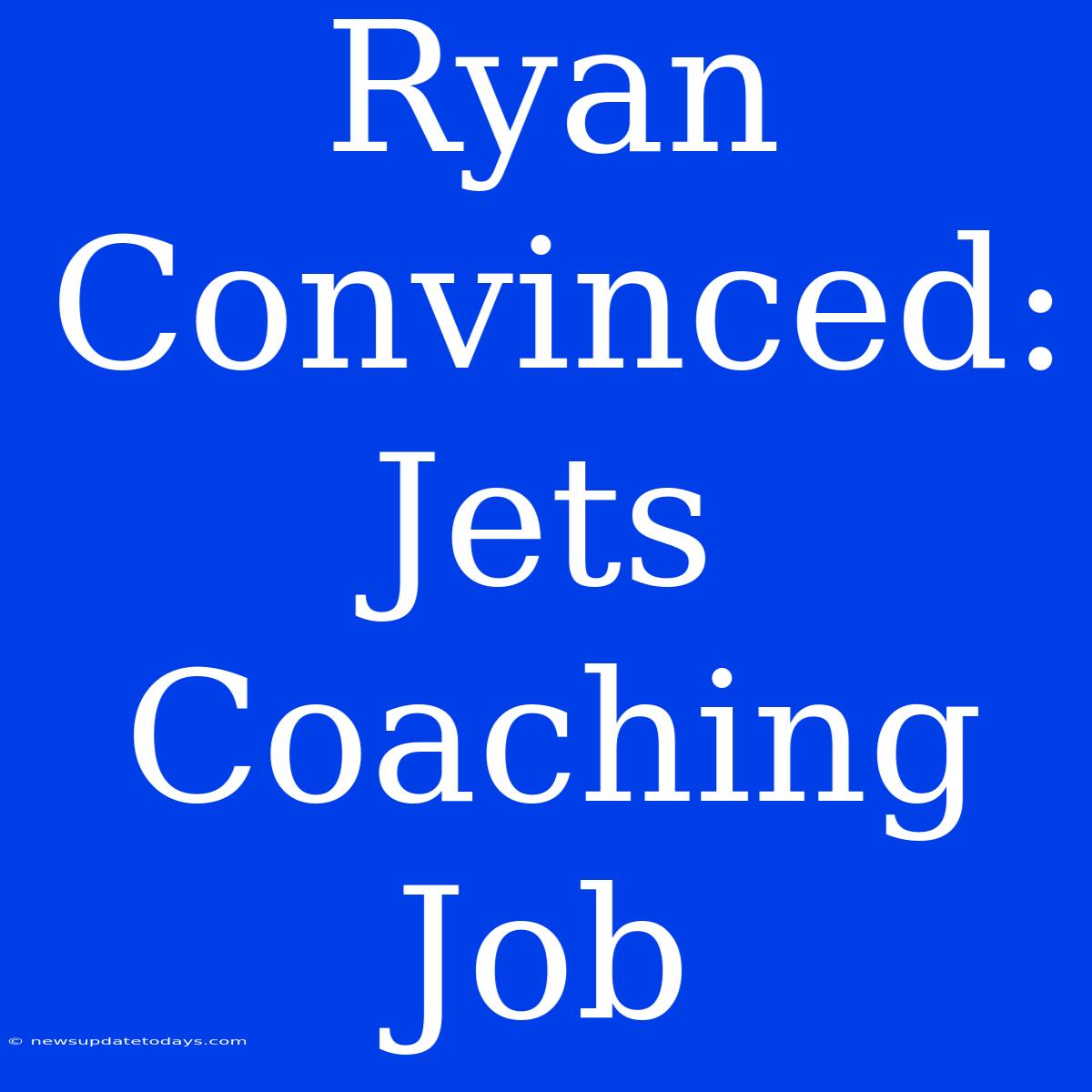 Ryan Convinced: Jets Coaching Job