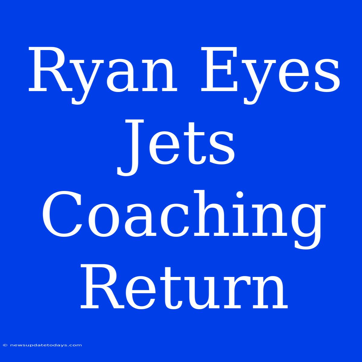 Ryan Eyes Jets Coaching Return