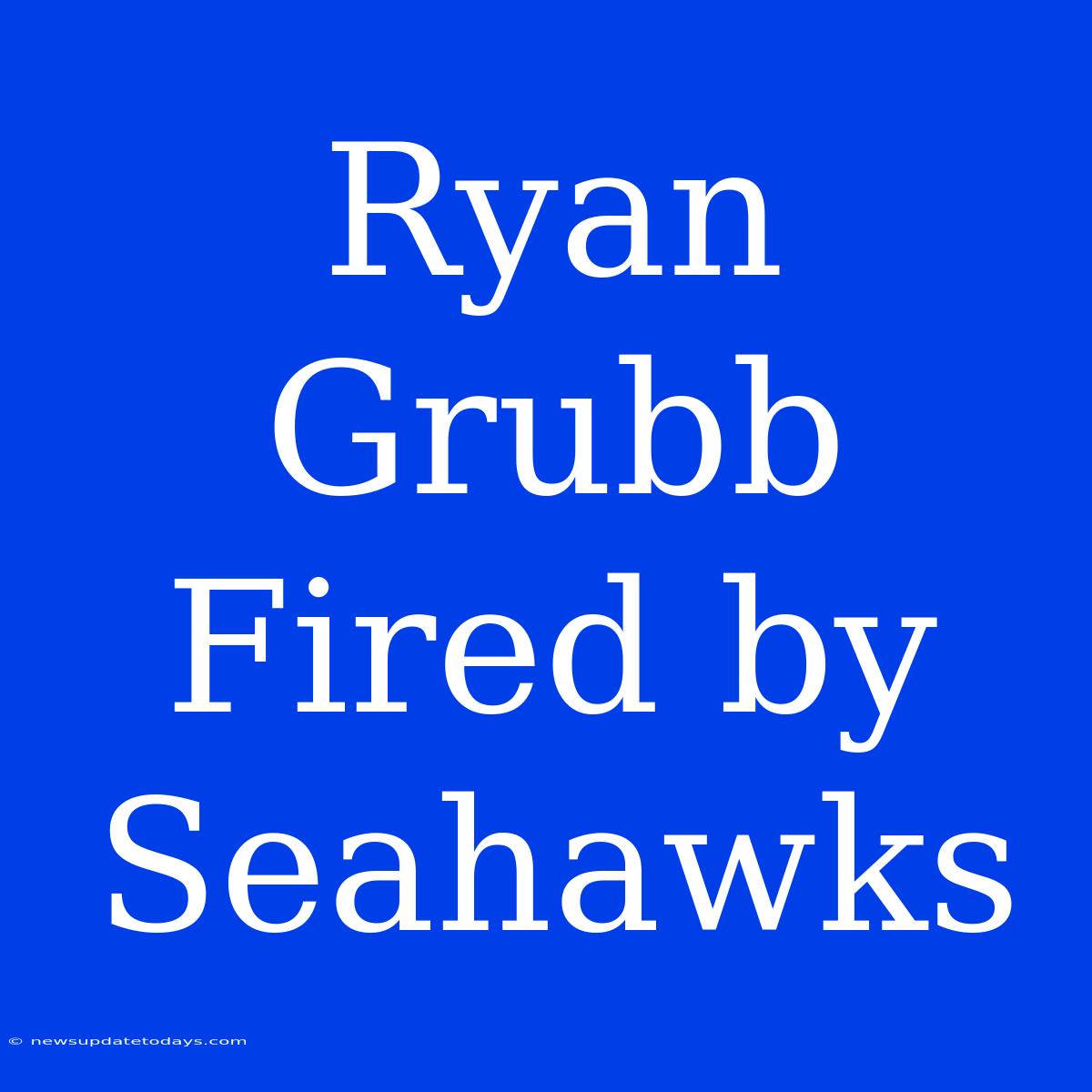 Ryan Grubb Fired By Seahawks