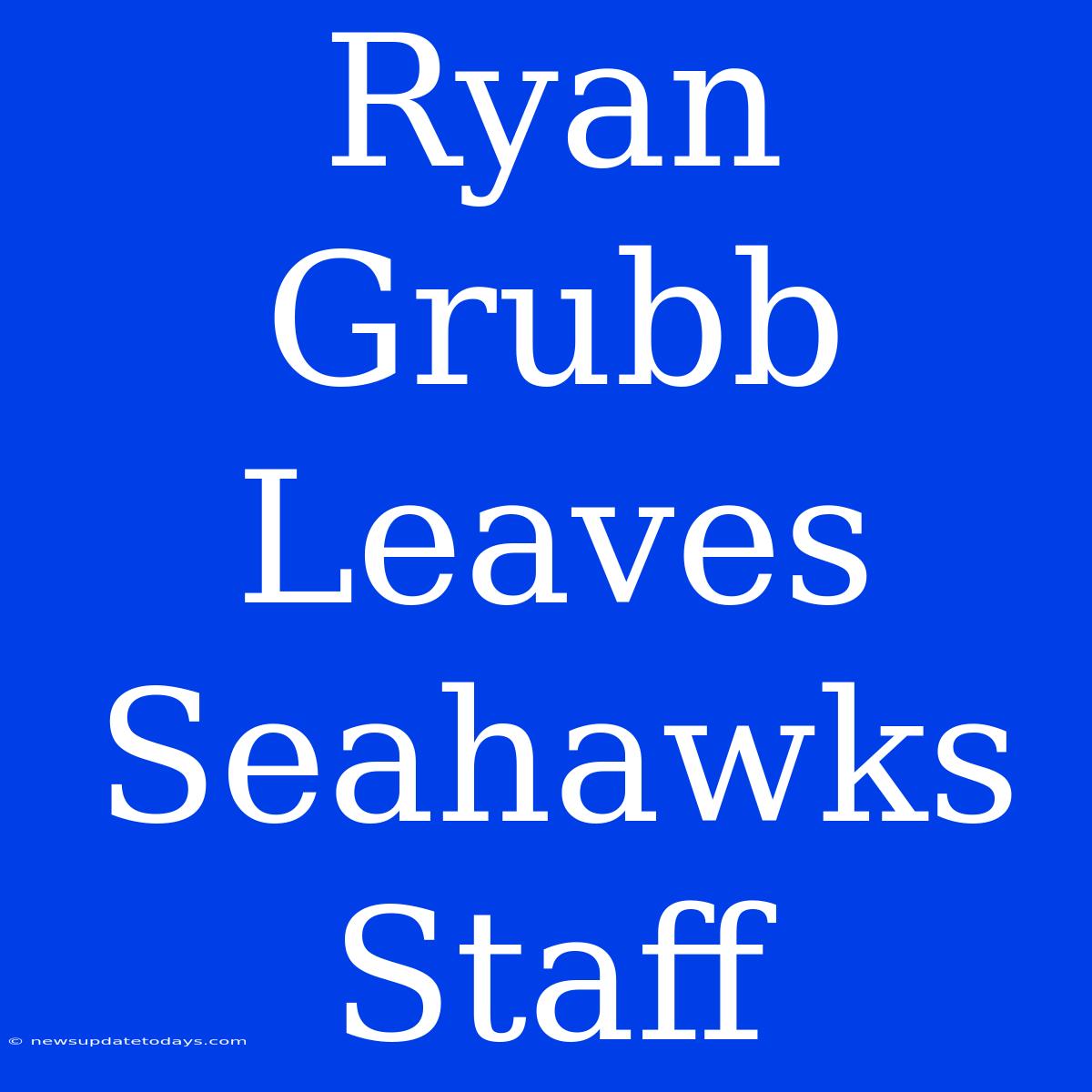 Ryan Grubb Leaves Seahawks Staff