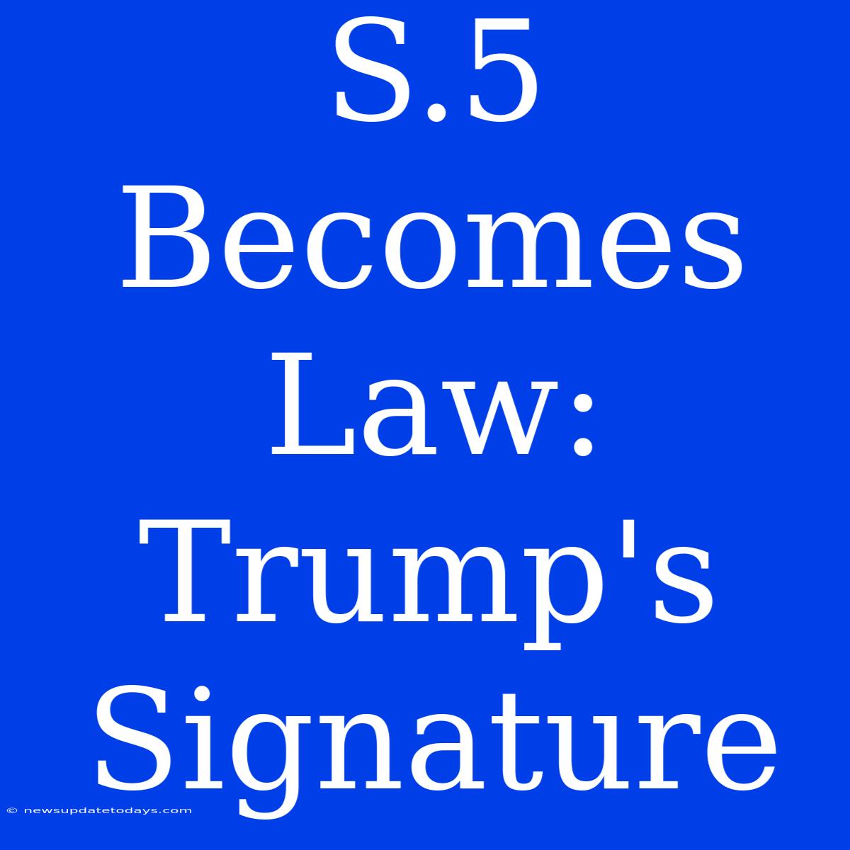 S.5 Becomes Law: Trump's Signature