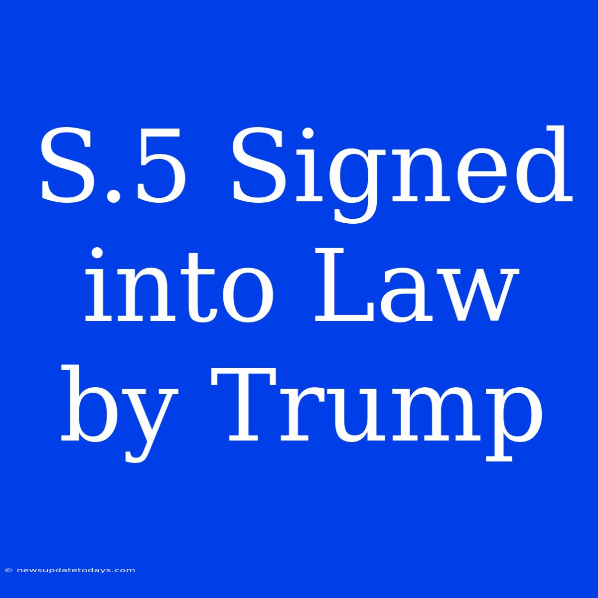 S.5 Signed Into Law By Trump