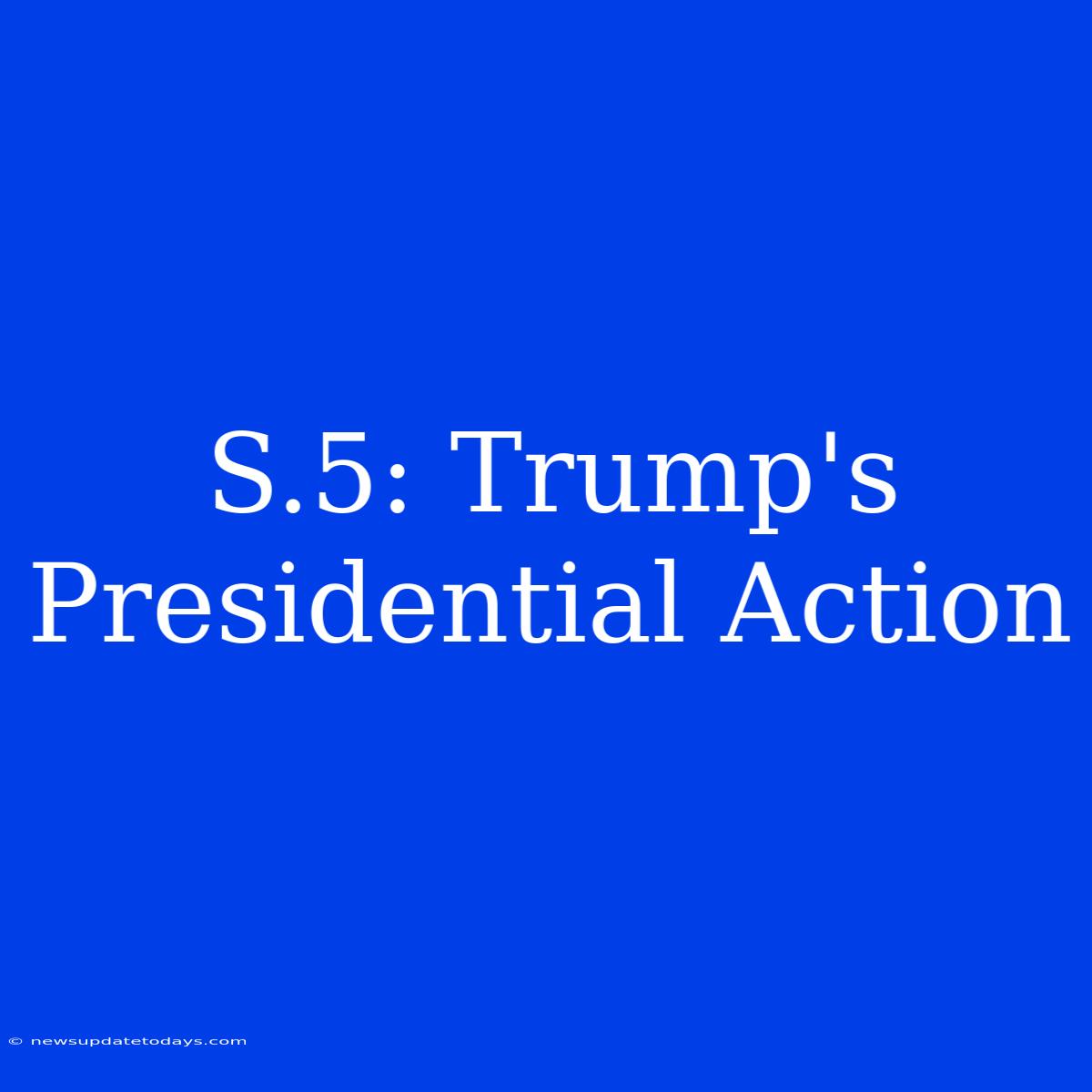 S.5: Trump's Presidential Action