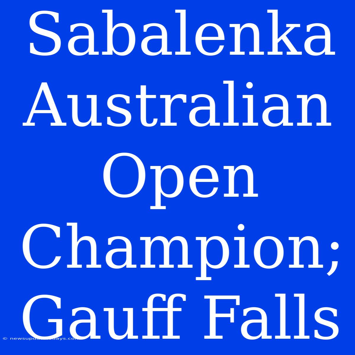 Sabalenka Australian Open Champion; Gauff Falls