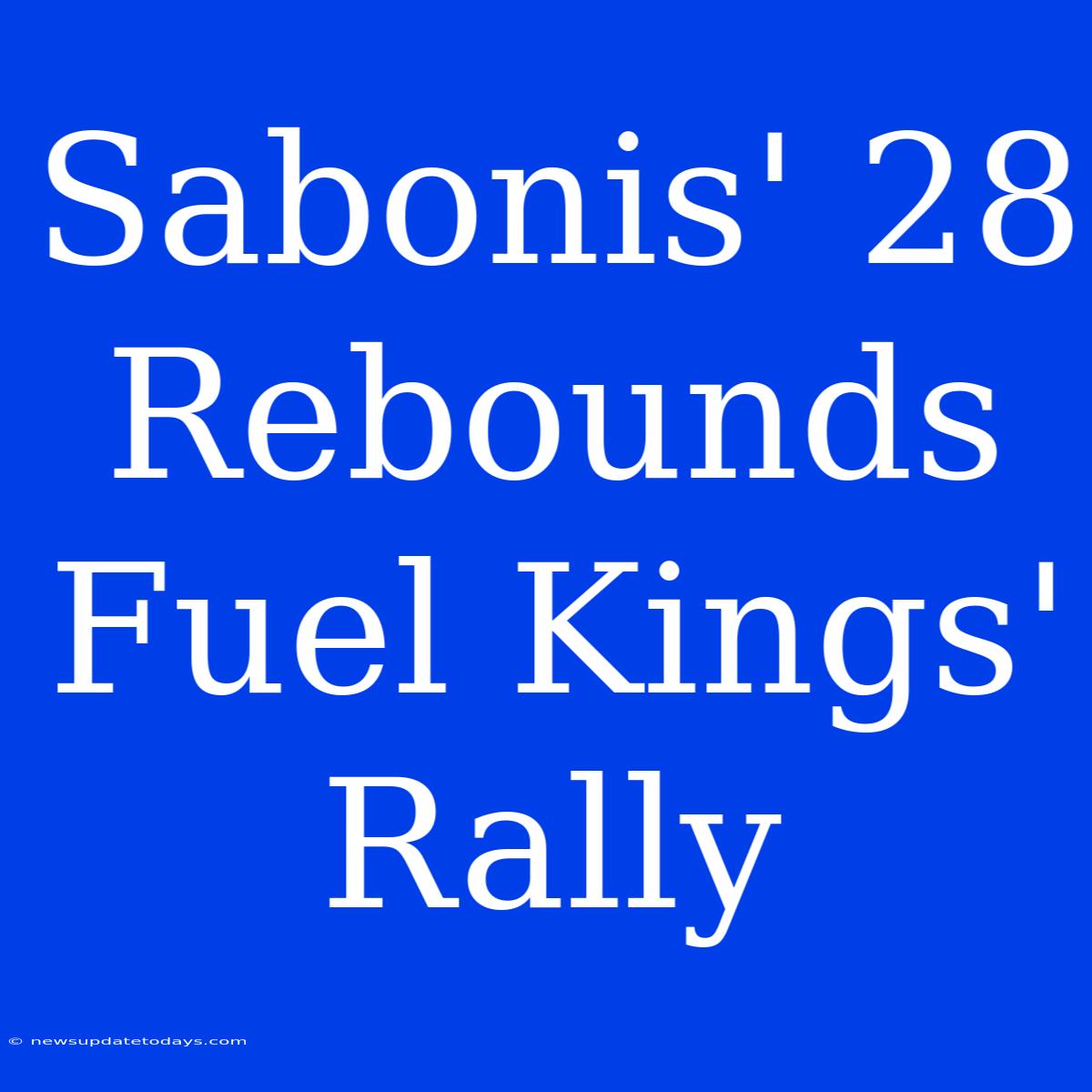 Sabonis' 28 Rebounds Fuel Kings' Rally