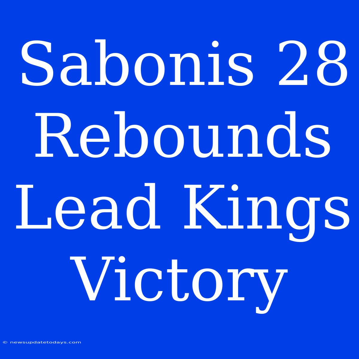 Sabonis 28 Rebounds Lead Kings Victory