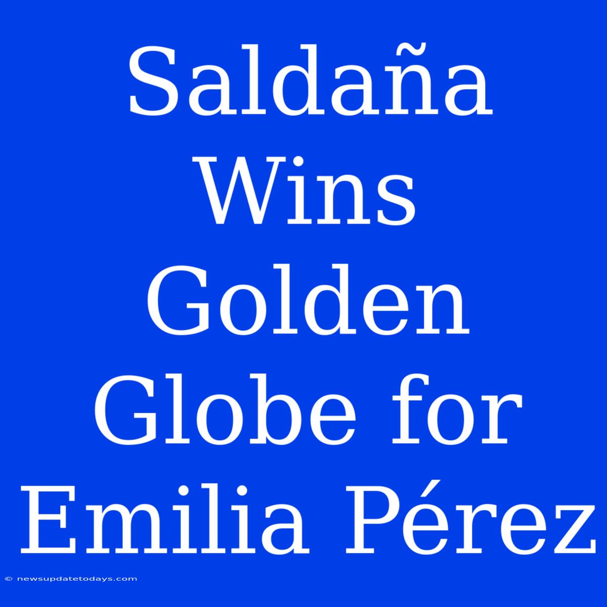 Saldaña Wins Golden Globe For Emilia Pérez