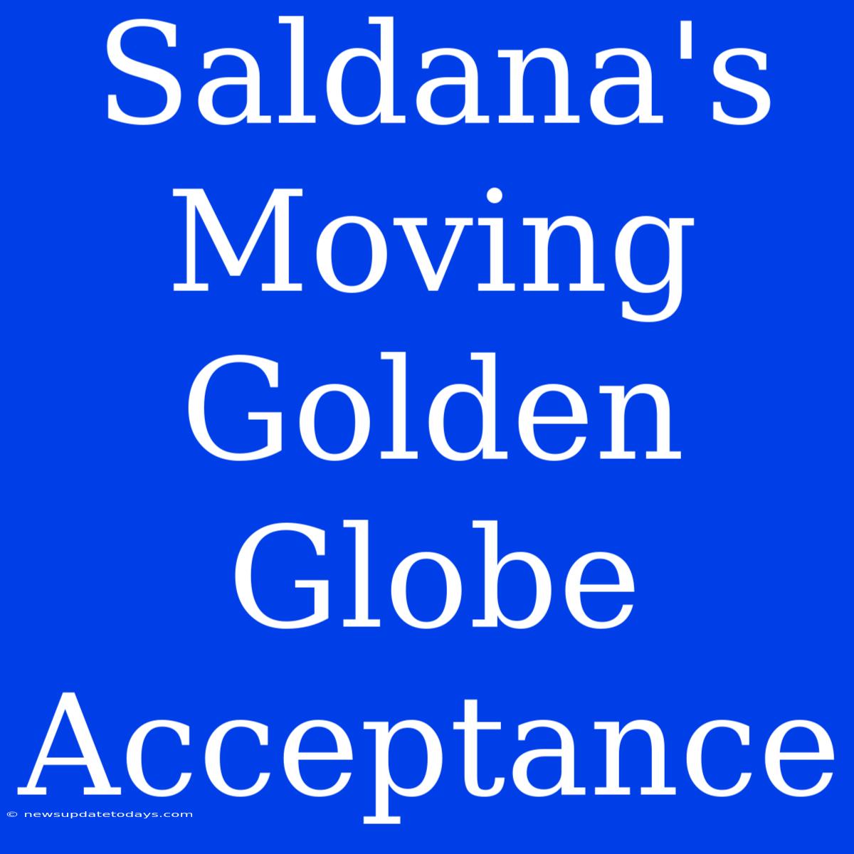 Saldana's Moving Golden Globe Acceptance