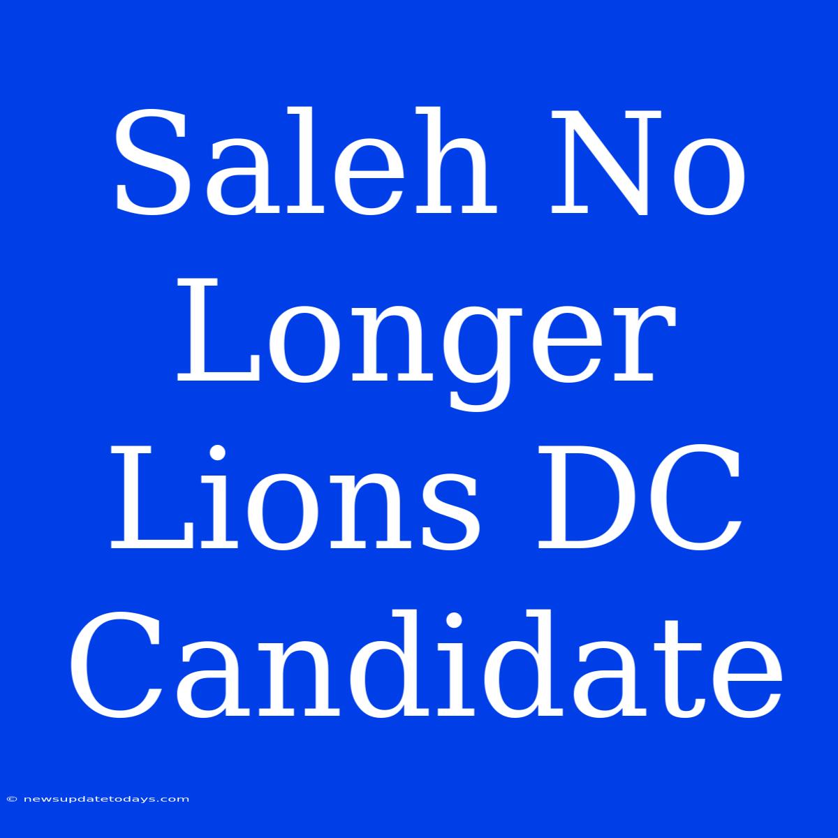 Saleh No Longer Lions DC Candidate