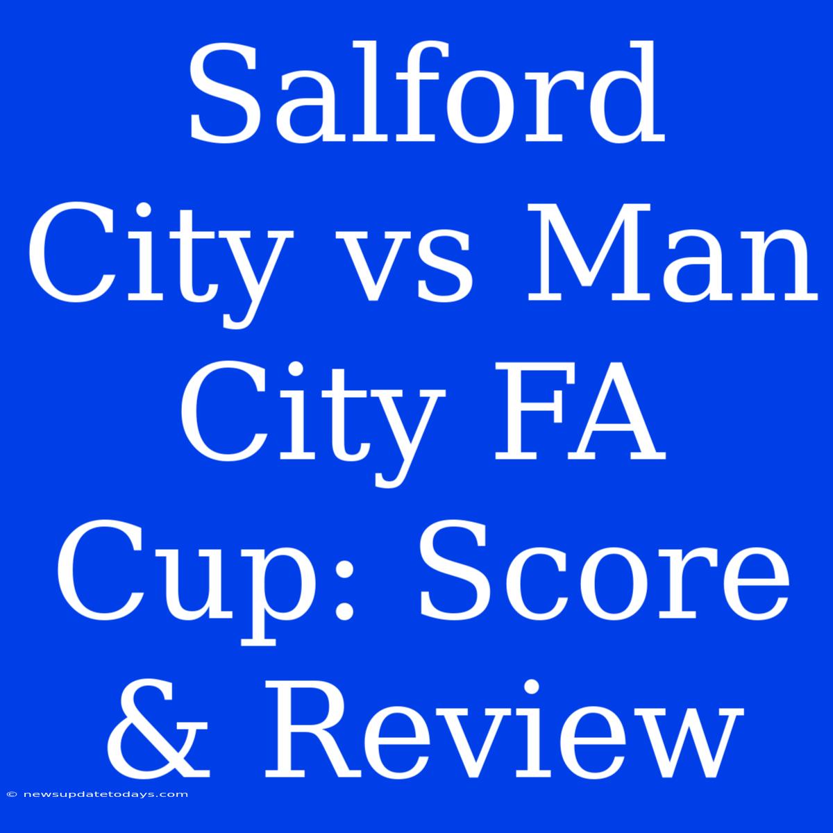 Salford City Vs Man City FA Cup: Score & Review