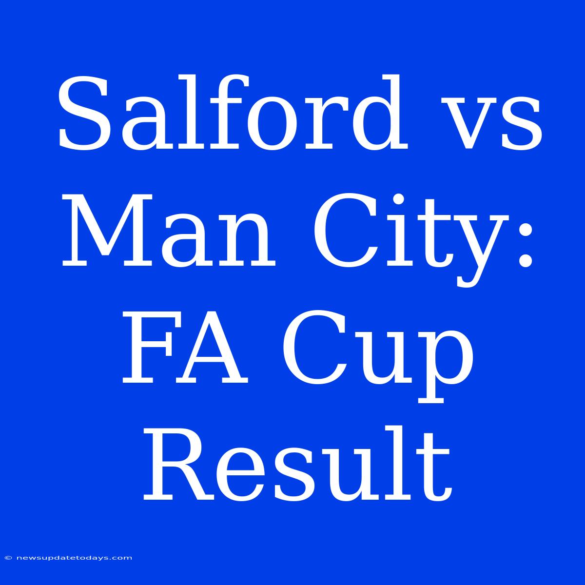 Salford Vs Man City: FA Cup Result