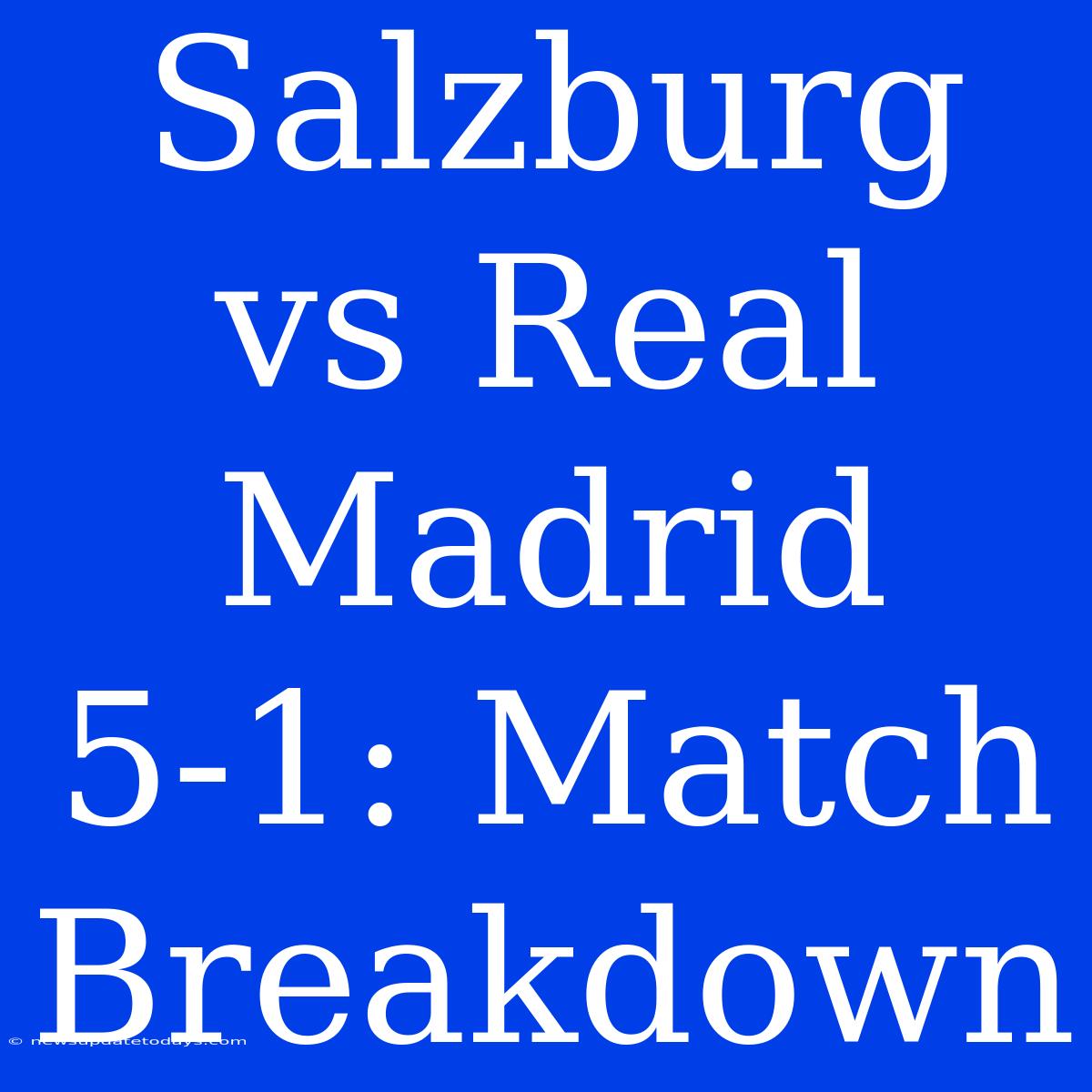 Salzburg Vs Real Madrid 5-1: Match Breakdown