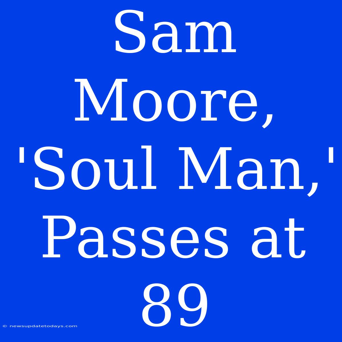 Sam Moore, 'Soul Man,' Passes At 89