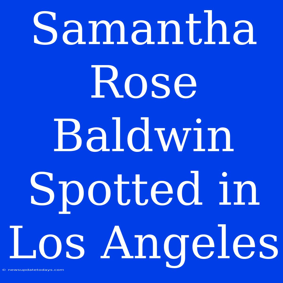 Samantha Rose Baldwin Spotted In Los Angeles