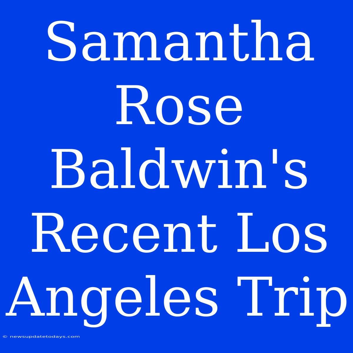 Samantha Rose Baldwin's Recent Los Angeles Trip