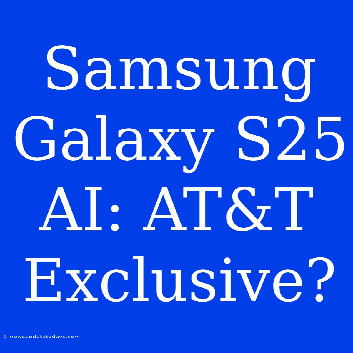 Samsung Galaxy S25 AI: AT&T Exclusive?