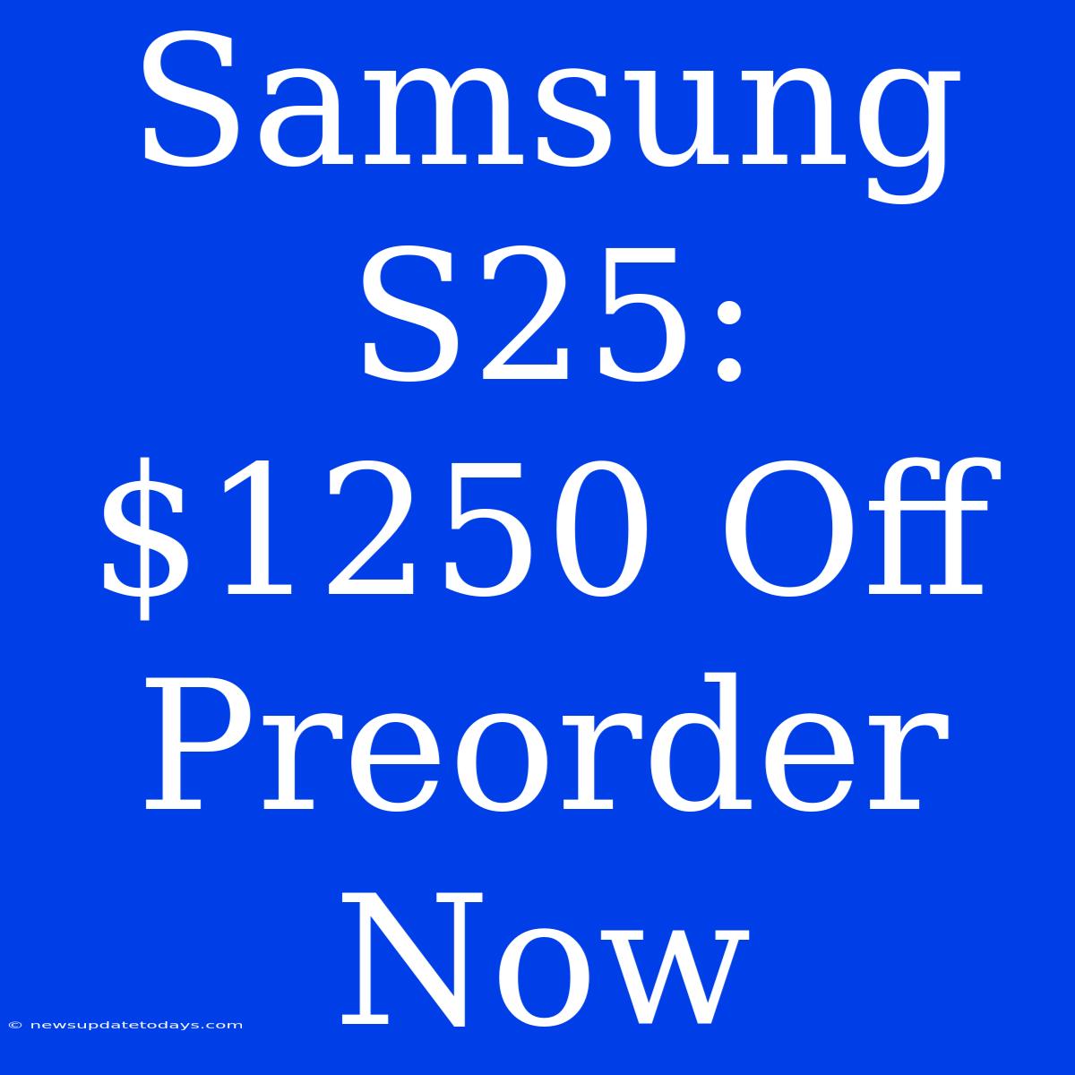 Samsung S25: $1250 Off Preorder Now