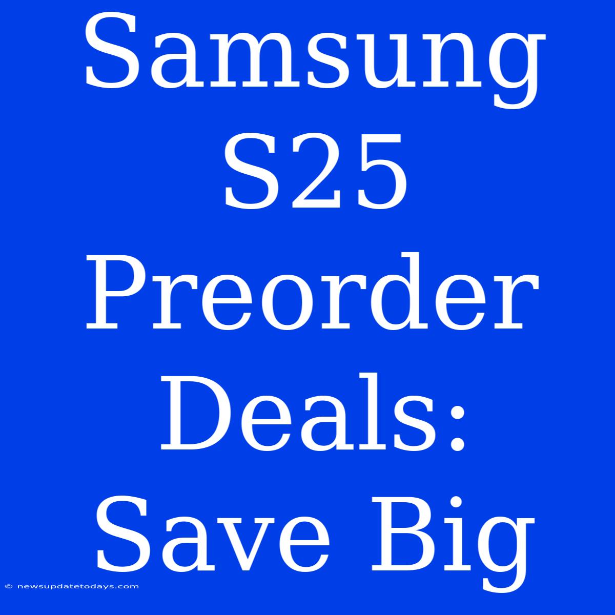 Samsung S25 Preorder Deals: Save Big