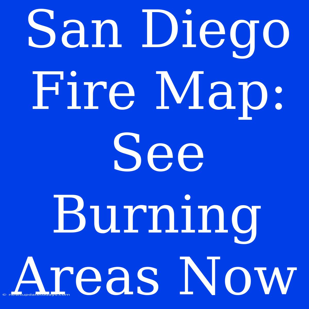 San Diego Fire Map: See Burning Areas Now