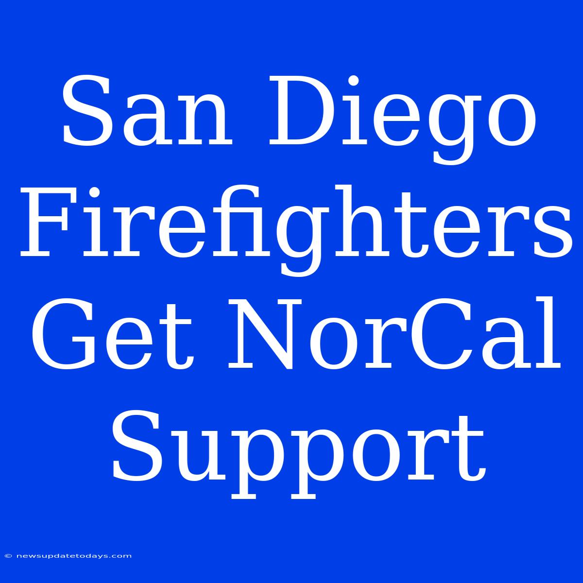 San Diego Firefighters Get NorCal Support