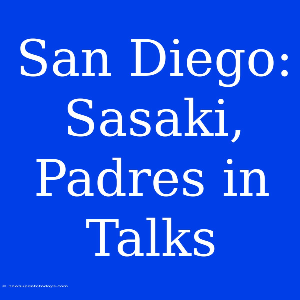 San Diego: Sasaki, Padres In Talks