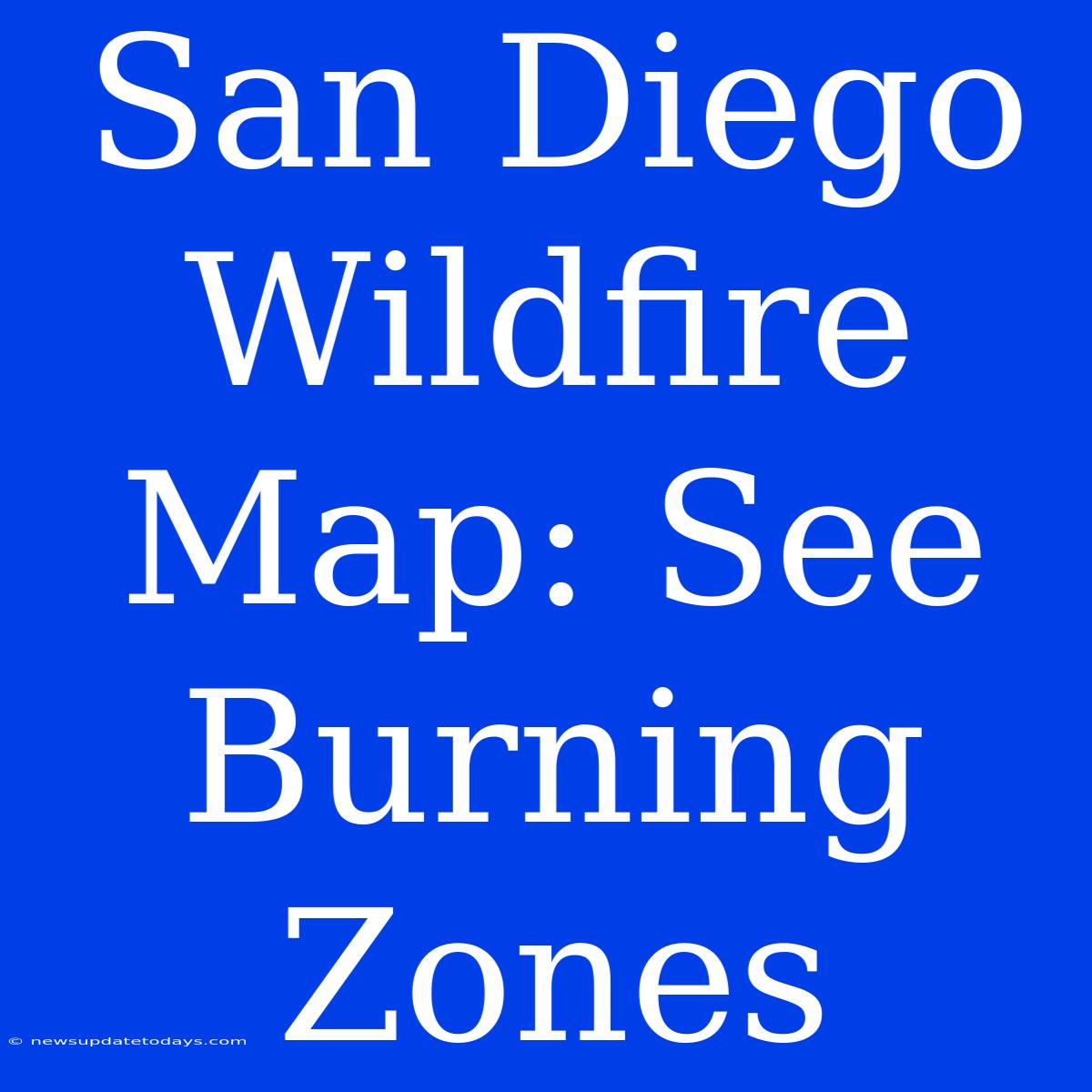 San Diego Wildfire Map: See Burning Zones