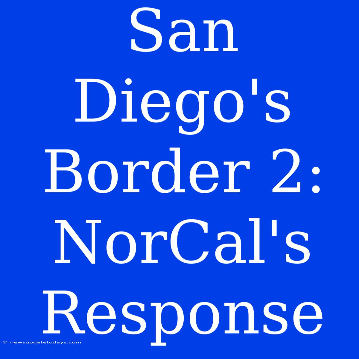 San Diego's Border 2: NorCal's Response