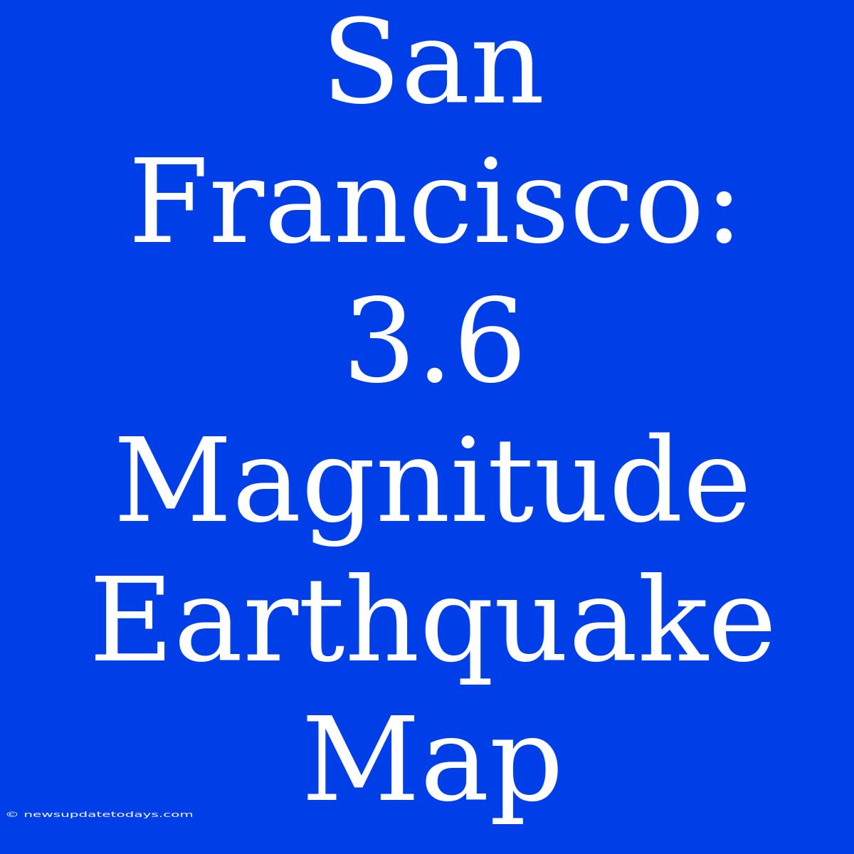 San Francisco: 3.6 Magnitude Earthquake Map